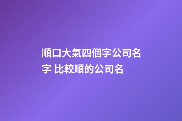 順口大氣四個字公司名字 比較順的公司名-第1張-公司起名-玄機派